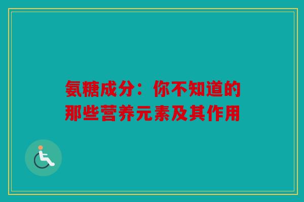 氨糖成分：你不知道的那些营养元素及其作用