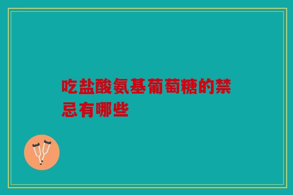 吃盐酸氨基葡萄糖的禁忌有哪些