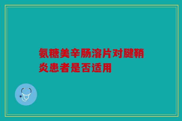 氨糖美辛肠溶片对腱鞘炎患者是否适用