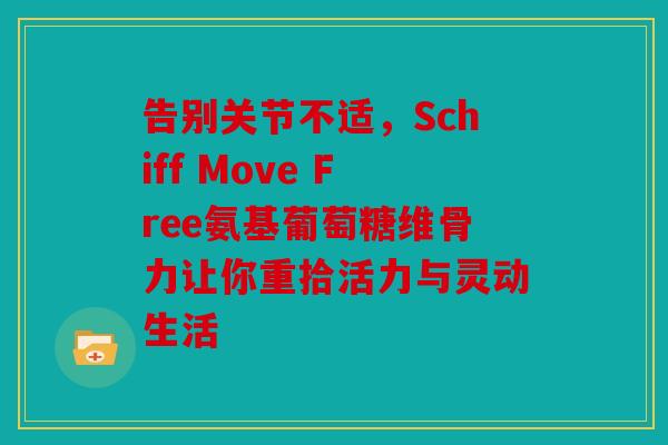 告别关节不适，Schiff Move Free氨基葡萄糖维骨力让你重拾活力与灵动生活