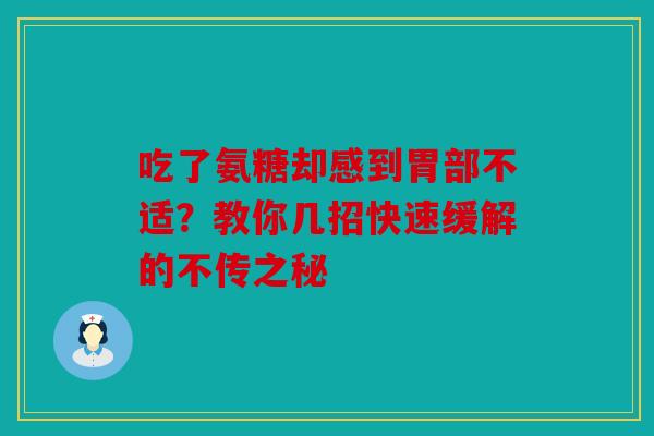 吃了氨糖却感到胃部不适？教你几招快速缓解的不传之秘