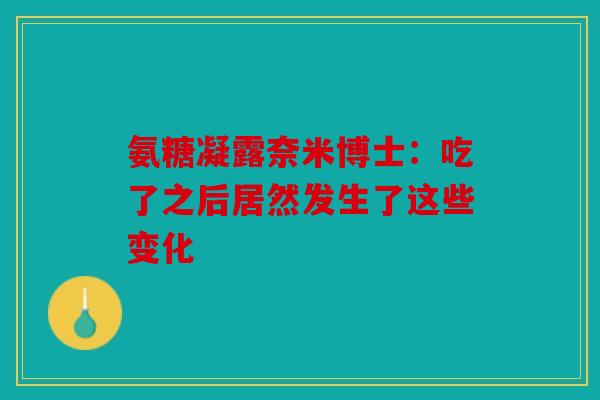 氨糖凝露奈米博士：吃了之后居然发生了这些变化