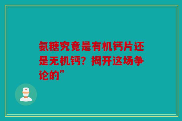 氨糖究竟是有机钙片还是无机钙？揭开这场争论的”