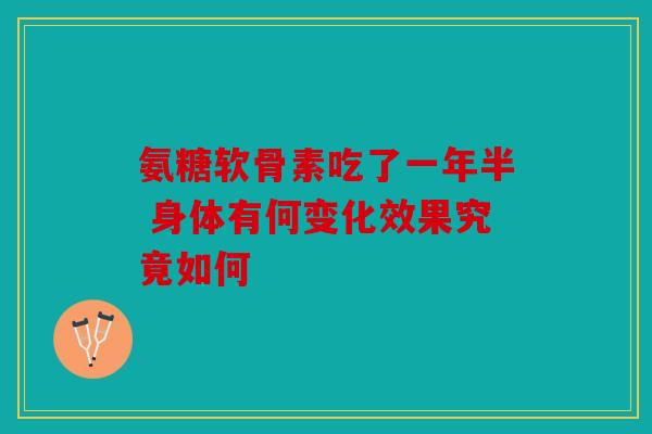 氨糖软骨素吃了一年半 身体有何变化效果究竟如何