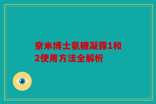 奈米博士氨糖凝露1和2使用方法全解析