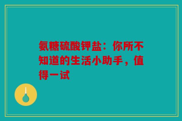 氨糖硫酸钾盐：你所不知道的生活小助手，值得一试