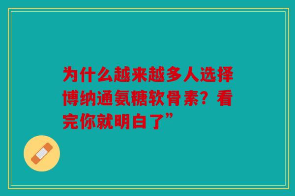为什么越来越多人选择博纳通氨糖软骨素？看完你就明白了”