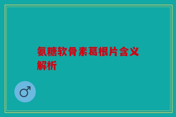 氨糖软骨素葛根片含义解析