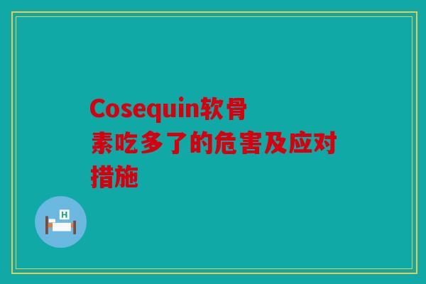 Cosequin软骨素吃多了的危害及应对措施
