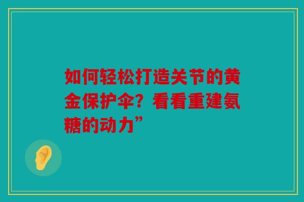 如何轻松打造关节的黄金保护伞？看看重建氨糖的动力”
