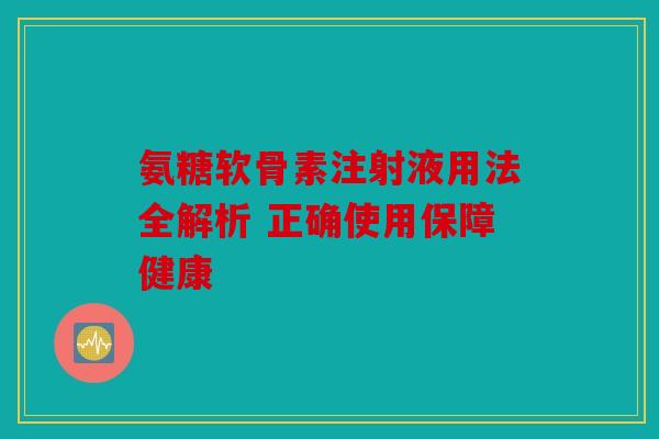 氨糖软骨素注射液用法全解析 正确使用保障健康