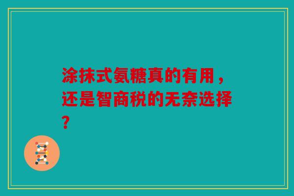 涂抹式氨糖真的有用，还是智商税的无奈选择？