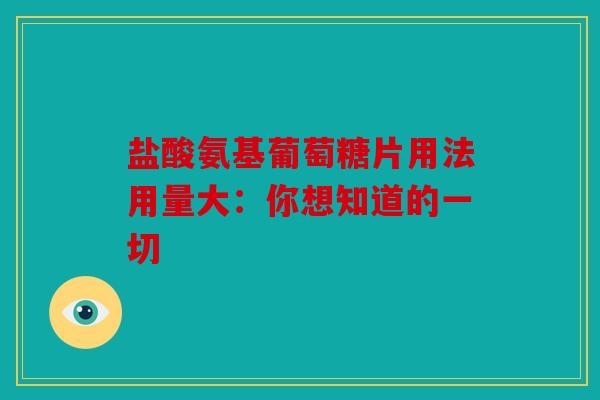 盐酸氨基葡萄糖片用法用量大：你想知道的一切