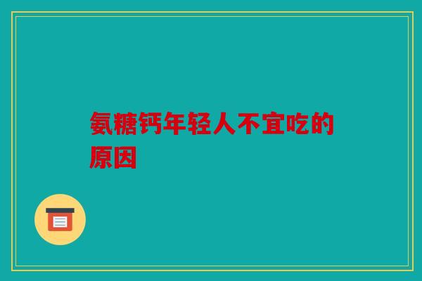 氨糖钙年轻人不宜吃的原因