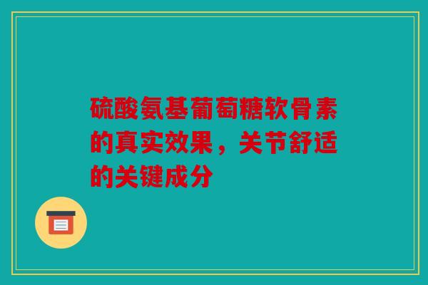 硫酸氨基葡萄糖软骨素的真实效果，关节舒适的关键成分