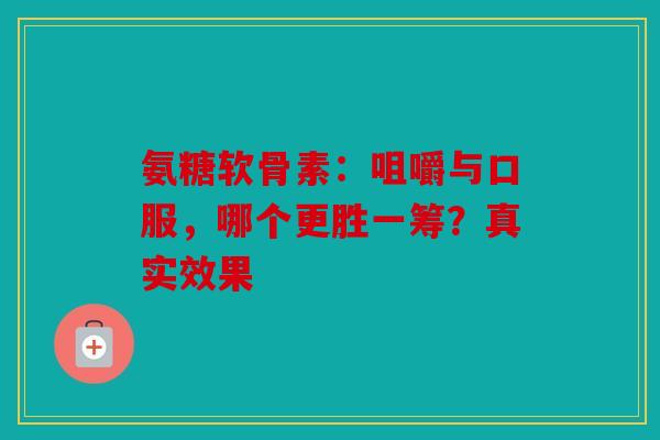 氨糖软骨素：咀嚼与口服，哪个更胜一筹？真实效果