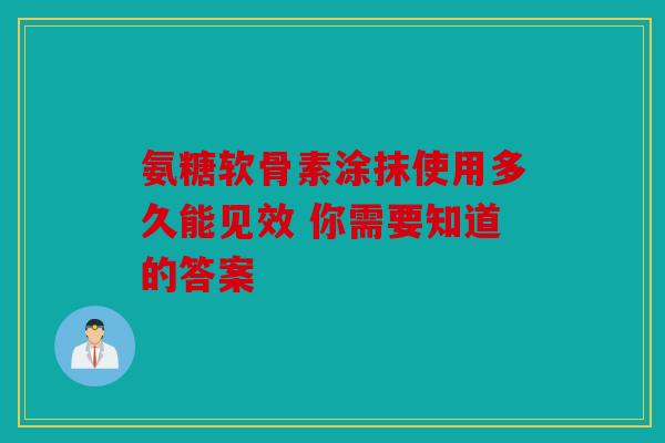 氨糖软骨素涂抹使用多久能见效 你需要知道的答案