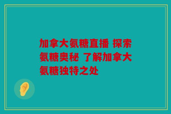 加拿大氨糖直播 探索氨糖奥秘 了解加拿大氨糖独特之处