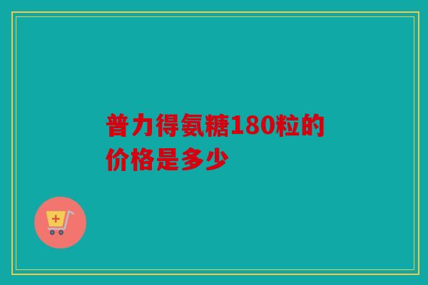 普力得氨糖180粒的价格是多少