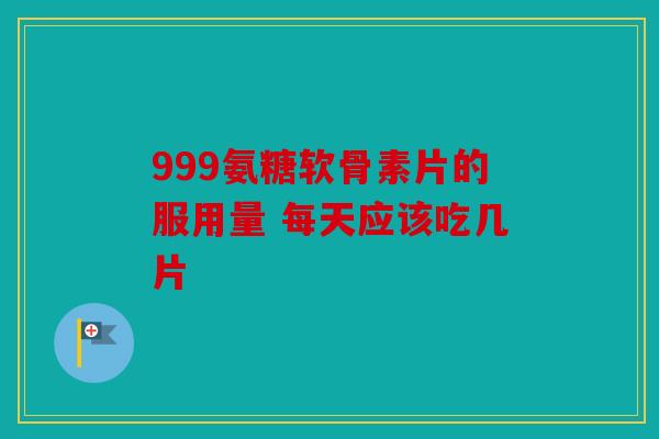 999氨糖软骨素片的服用量 每天应该吃几片