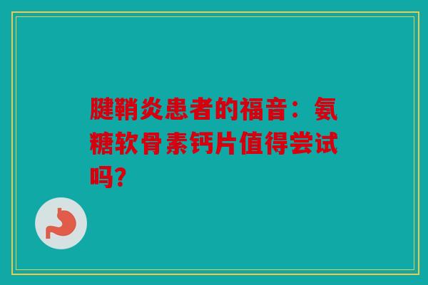 腱鞘炎患者的福音：氨糖软骨素钙片值得尝试吗？