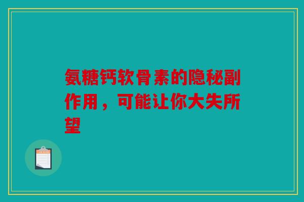 氨糖钙软骨素的隐秘副作用，可能让你大失所望