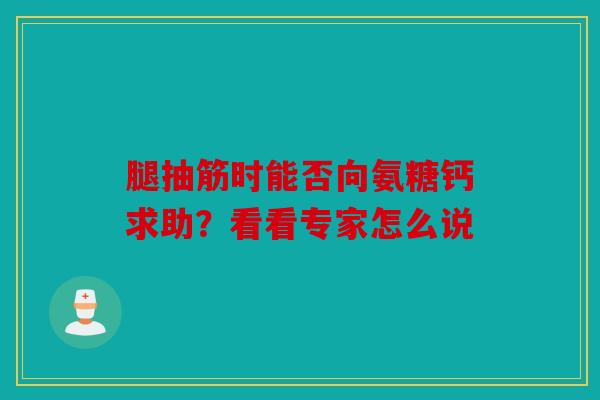 腿抽筋时能否向氨糖钙求助？看看专家怎么说
