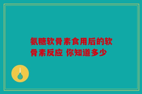 氨糖软骨素食用后的软骨素反应 你知道多少