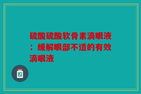 硫酸硫酸软骨素滴眼液：缓解眼部不适的有效滴眼液