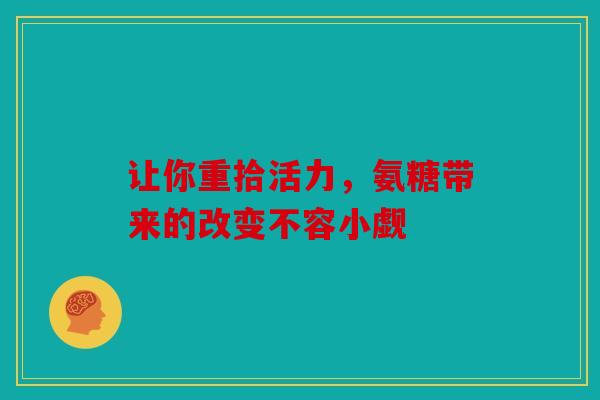 让你重拾活力，氨糖带来的改变不容小觑