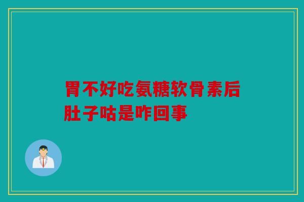 胃不好吃氨糖软骨素后肚子咕是咋回事
