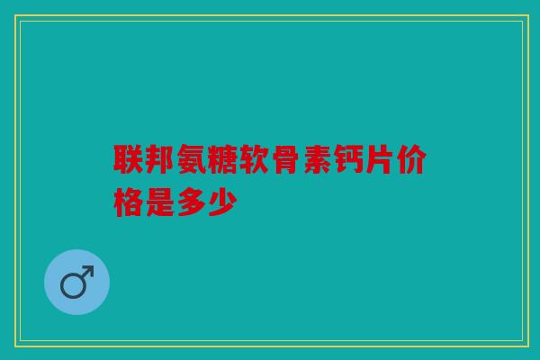 联邦氨糖软骨素钙片价格是多少