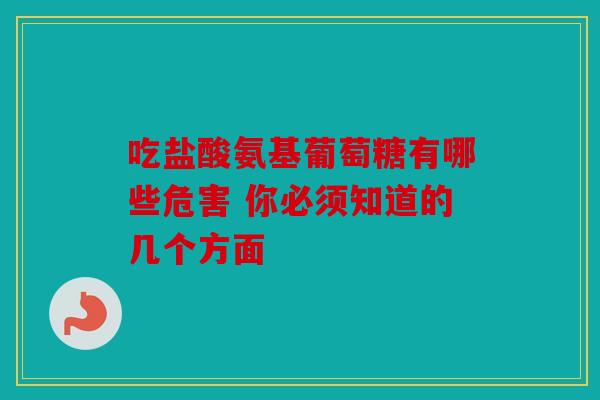 吃盐酸氨基葡萄糖有哪些危害 你必须知道的几个方面