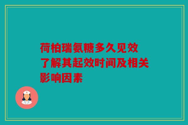 荷柏瑞氨糖多久见效 了解其起效时间及相关影响因素